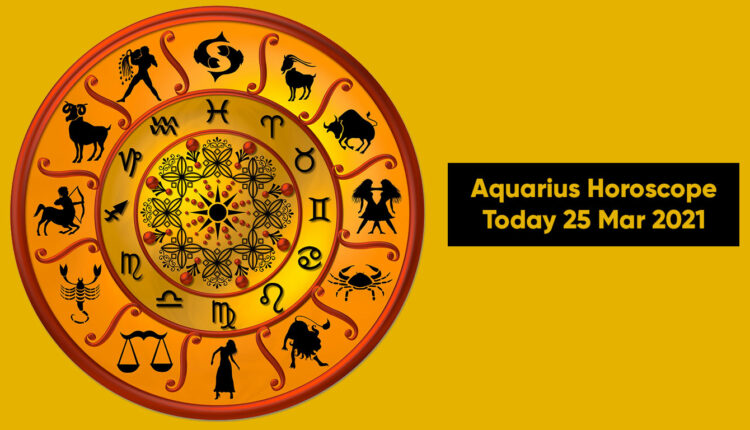 Aquarius Horoscope Today 25 Mar 2021