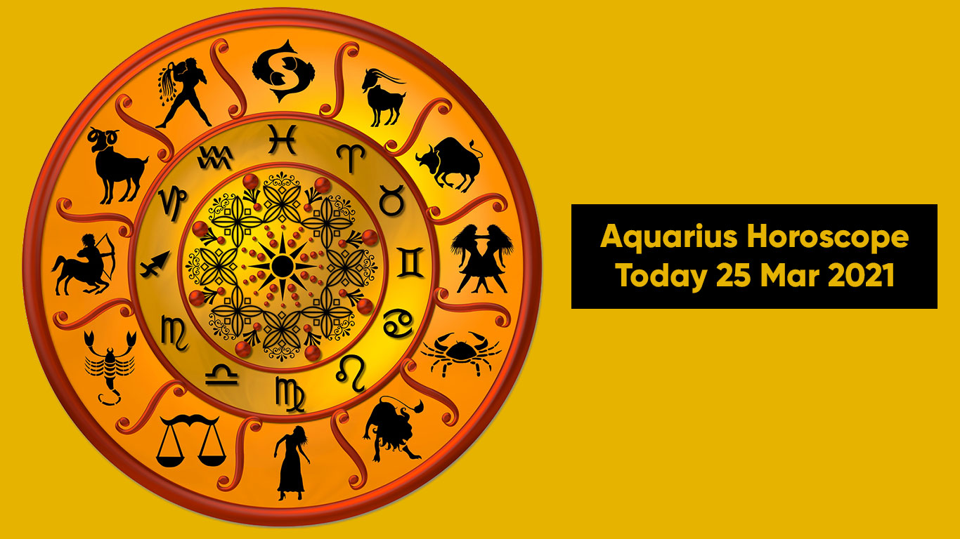 Aquarius Horoscope Today 25 Mar 2021, Daily Horoscope 25 Mar 2021 The