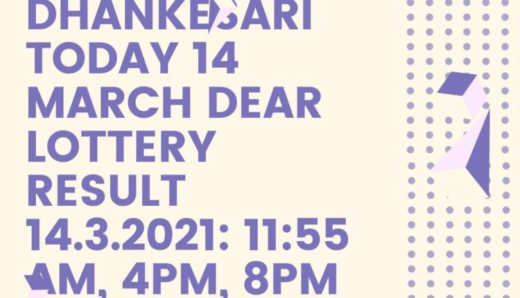 Dhankesari Today 14 March Dear Lottery Result 14.3.2021: 11:55 AM, 4PM, 8PM