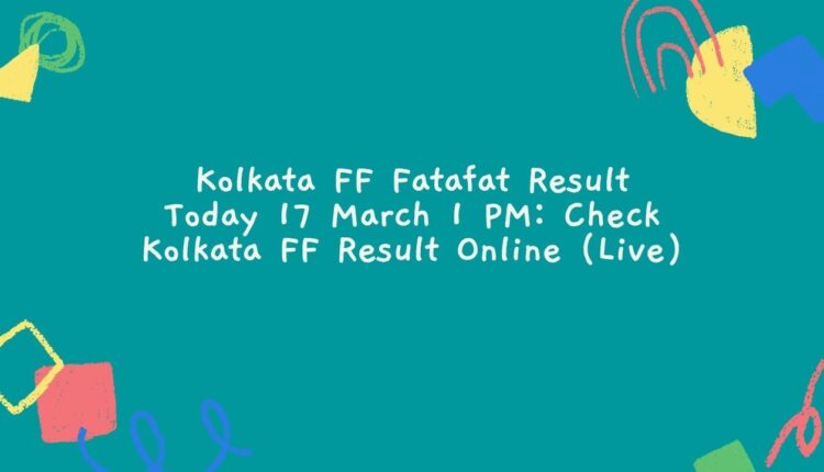 Kolkata FF Fatafat Result Today 17 March 1 PM: Check Kolkata FF Result Online (Live)