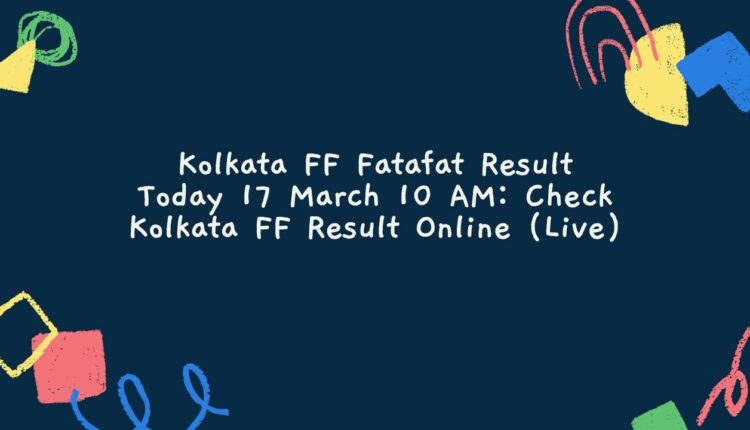 Kolkata FF Fatafat Result Today 17 March 10 AM: Check Kolkata FF Result Online (Live)