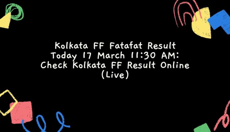 Kolkata FF Fatafat Result Today 17 March 11:30 AM: Check Kolkata FF Result Online (Live)