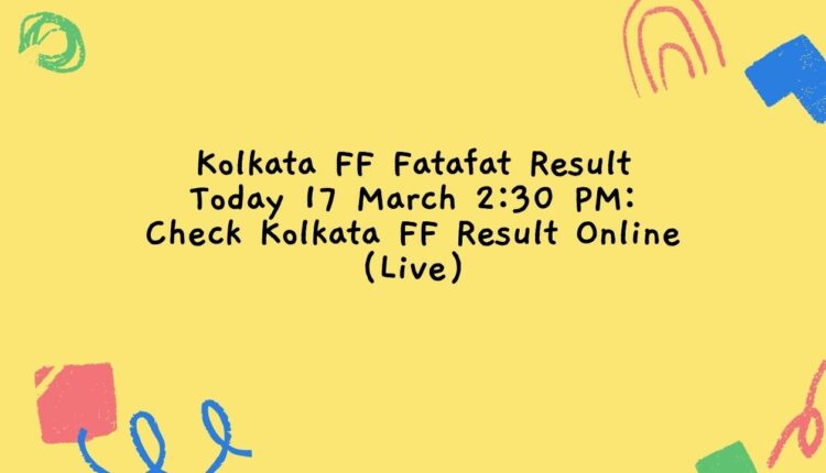 Kolkata FF Fatafat Result Today 17 March 2:30 PM: Check Kolkata FF Result Online (Live)