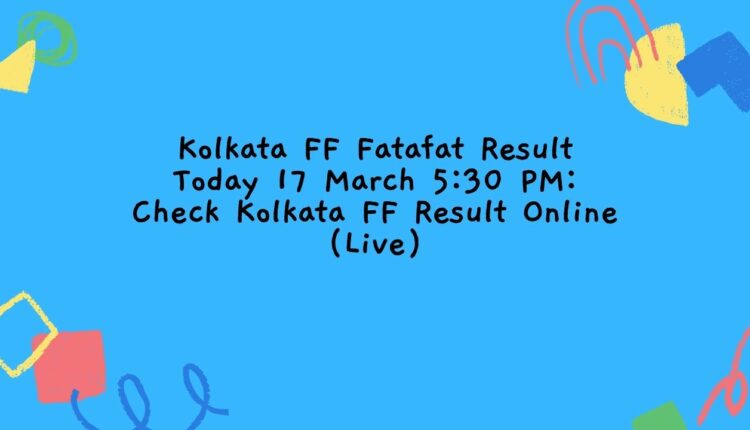 Kolkata FF Fatafat Result Today 17 March 5:30 PM: Check Kolkata FF Result Online (Live)
