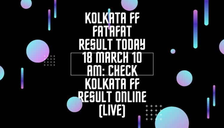Kolkata FF Fatafat Result Today 18 March 10 AM: Check Kolkata FF Result Online (Live)
