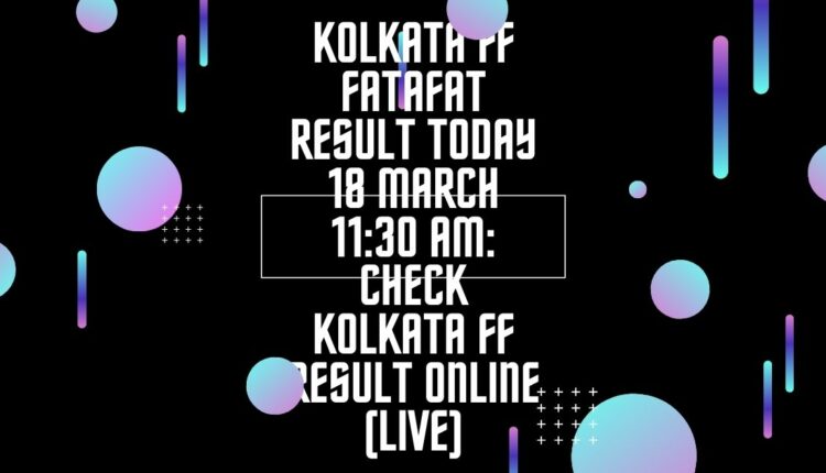 Kolkata FF Fatafat Result Today 18 March 11:30 AM: Check Kolkata FF Result Online (Live)