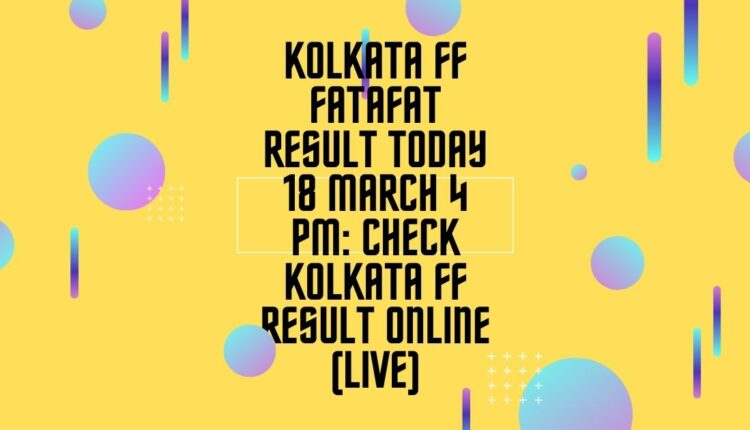 Kolkata FF Fatafat Result Today 18 March 4 PM: Check Kolkata FF Result Online (Live)