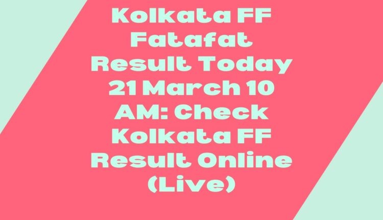 Kolkata FF Fatafat Result Today 21 March 10 AM: Check Kolkata FF Result Online (Live)