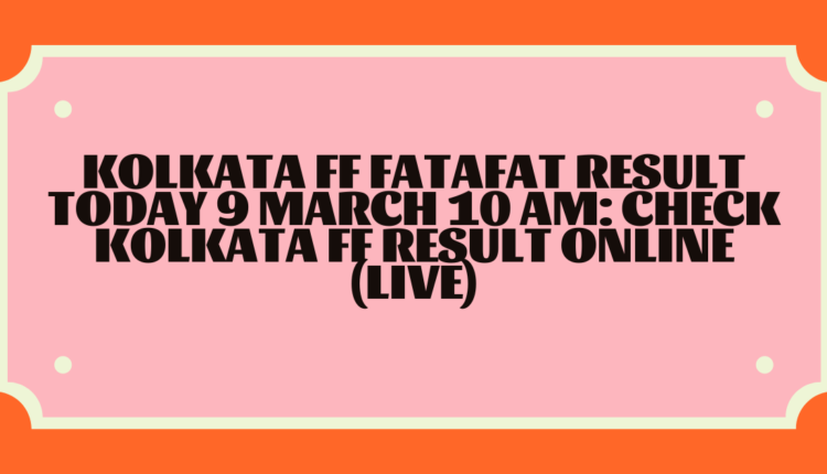 Kolkata FF Fatafat Result Today 9 March 10 AM: Check Kolkata FF Result Online (Live)