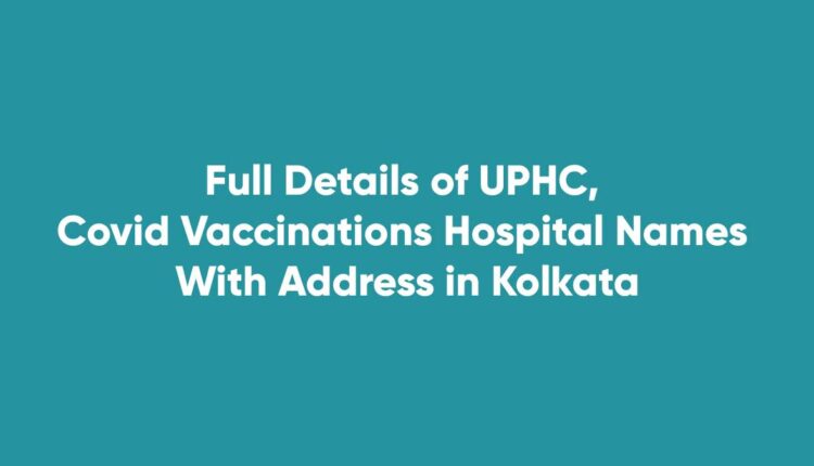 Full Details of UPHC, Covid Vaccinations Hospital Names With Address in Kolkata